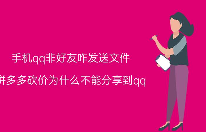 手机qq非好友咋发送文件 拼多多砍价为什么不能分享到qq？